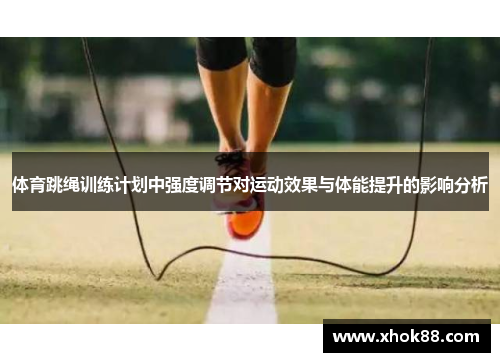 体育跳绳训练计划中强度调节对运动效果与体能提升的影响分析